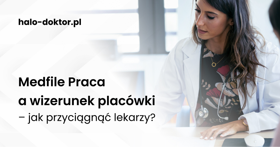 Medfile Praca a wizerunek placówki – jak przyciągnąć lekarzy?